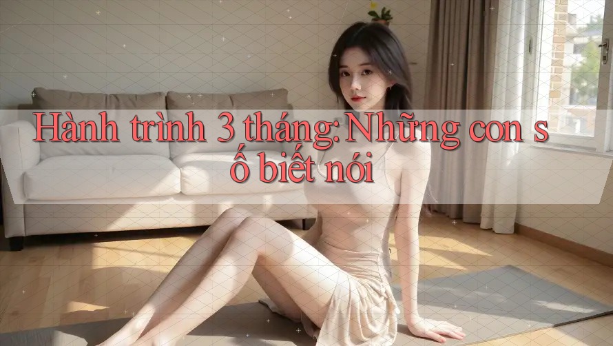 Hành trình 3 tháng: Những con số biết nói Hành trình 3 tháng: Những con số biết nói