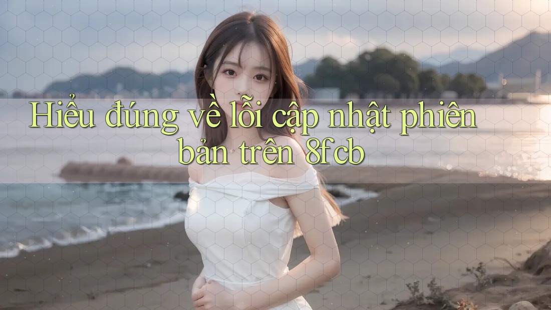 Hiểu đúng về lỗi cập nhật phiên bản trên 8fcb Hiểu đúng về lỗi cập nhật phiên bản trên 8fcb