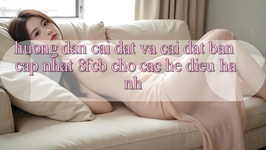 Hướng dẫn Cài đặt Và Cài Đặt Bản Cập Nhật 8fcb Cho Các Hệ Điều Hành Hướng dẫn Cài đặt Và Cài Đặt Bản Cập Nhật 8fcb Cho Các Hệ Điều Hành