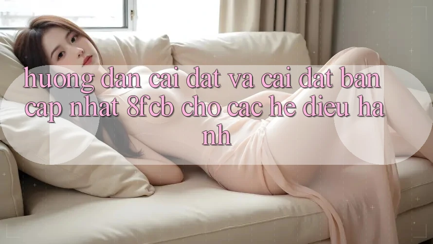 Hướng Dẫn Cài đặt Và Cài Đặt Bản Cập Nhật 8fcb Cho Các Hệ Điều Hành Hướng Dẫn Cài đặt Và Cài Đặt Bản Cập Nhật 8fcb Cho Các Hệ Điều Hành