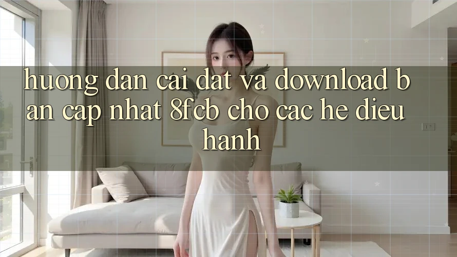 Hướng Dẫn Cài đặt Và Download Bản Cập Nhật 8fcb Cho Các Hệ Điều Hành