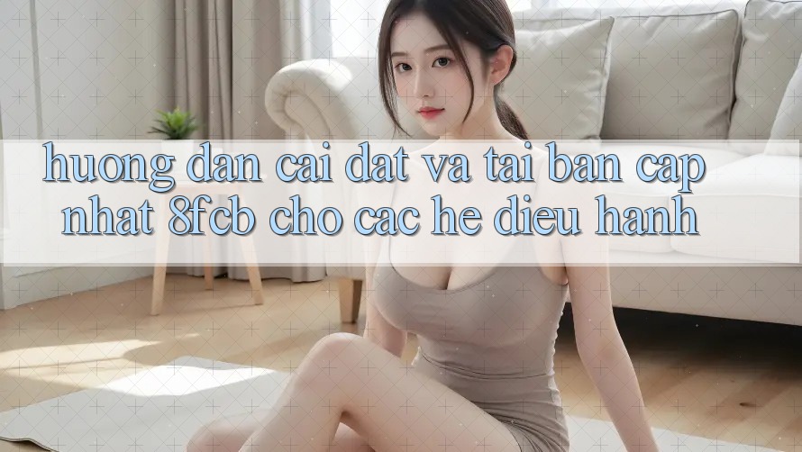 Hướng dẫn Cài đặt Và Tải Bản Cập Nhật 8fcb Cho Các Hệ Điều Hành Hướng dẫn Cài đặt Và Tải Bản Cập Nhật 8fcb Cho Các Hệ Điều Hành