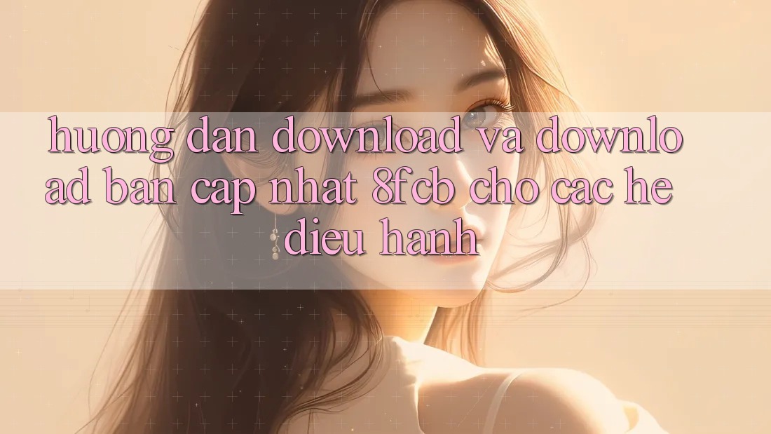 Hướng Dẫn Download Và Download Bản Cập Nhật 8fcb Cho Các Hệ Điều Hành Hướng Dẫn Download Và Download Bản Cập Nhật 8fcb Cho Các Hệ Điều Hành