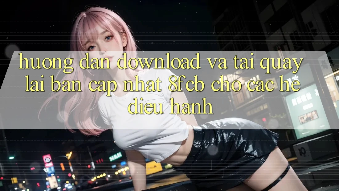 Hướng Dẫn Download Và Tải quay lại Bản Cập Nhật 8fcb Cho Các Hệ Điều Hành Hướng Dẫn Download Và Tải quay lại Bản Cập Nhật 8fcb Cho Các Hệ Điều Hành