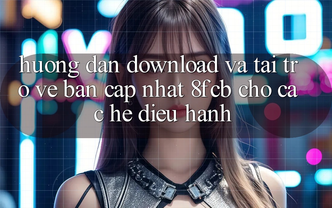 Hướng Dẫn Download Và Tải trở về Bản Cập Nhật 8fcb Cho Các Hệ Điều Hành Hướng Dẫn Download Và Tải trở về Bản Cập Nhật 8fcb Cho Các Hệ Điều Hành