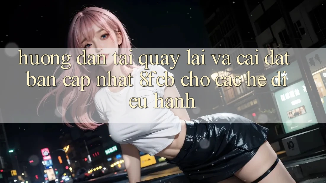 Hướng Dẫn Tải quay lại Và Cài Đặt Bản Cập Nhật 8fcb Cho Các Hệ Điều Hành Hướng Dẫn Tải quay lại Và Cài Đặt Bản Cập Nhật 8fcb Cho Các Hệ Điều Hành