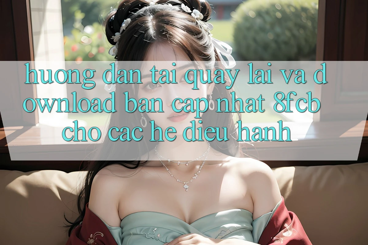 Hướng Dẫn Tải quay lại Và Download Bản Cập Nhật 8fcb Cho Các Hệ Điều Hành