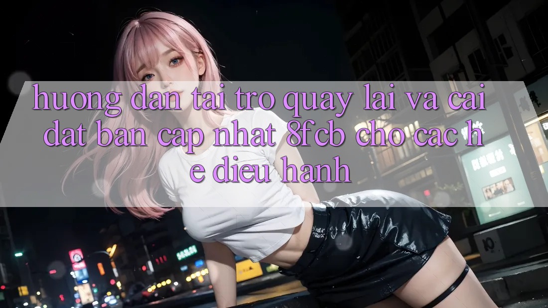 Hướng Dẫn Tải trở quay lại Và Cài Đặt Bản Cập Nhật 8fcb Cho Các Hệ Điều Hành Hướng Dẫn Tải trở quay lại Và Cài Đặt Bản Cập Nhật 8fcb Cho Các Hệ Điều Hành