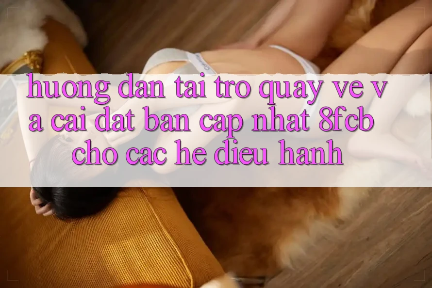 Hướng Dẫn Tải trở quay về Và Cài Đặt Bản Cập Nhật 8fcb Cho Các Hệ Điều Hành Hướng Dẫn Tải trở quay về Và Cài Đặt Bản Cập Nhật 8fcb Cho Các Hệ Điều Hành