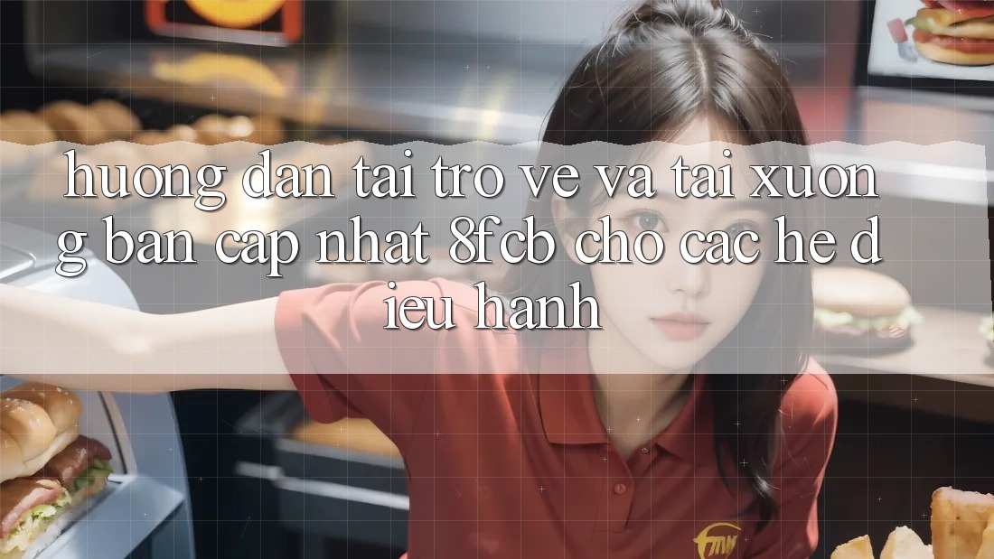 Hướng Dẫn Tải trở về Và Tải xuống Bản Cập Nhật 8fcb Cho Các Hệ Điều Hành Hướng Dẫn Tải trở về Và Tải xuống Bản Cập Nhật 8fcb Cho Các Hệ Điều Hành