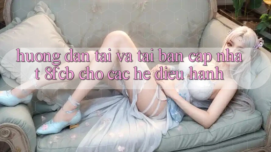 Hướng Dẫn Tải Và Tải Bản Cập Nhật 8fcb Cho Các Hệ Điều Hành Hướng Dẫn Tải Và Tải Bản Cập Nhật 8fcb Cho Các Hệ Điều Hành