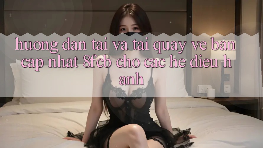 Hướng Dẫn Tải Và Tải quay về Bản Cập Nhật 8fcb Cho Các Hệ Điều Hành Hướng Dẫn Tải Và Tải quay về Bản Cập Nhật 8fcb Cho Các Hệ Điều Hành