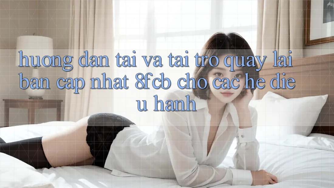 Hướng Dẫn Tải Và Tải trở quay lại Bản Cập Nhật 8fcb Cho Các Hệ Điều Hành Hướng Dẫn Tải Và Tải trở quay lại Bản Cập Nhật 8fcb Cho Các Hệ Điều Hành