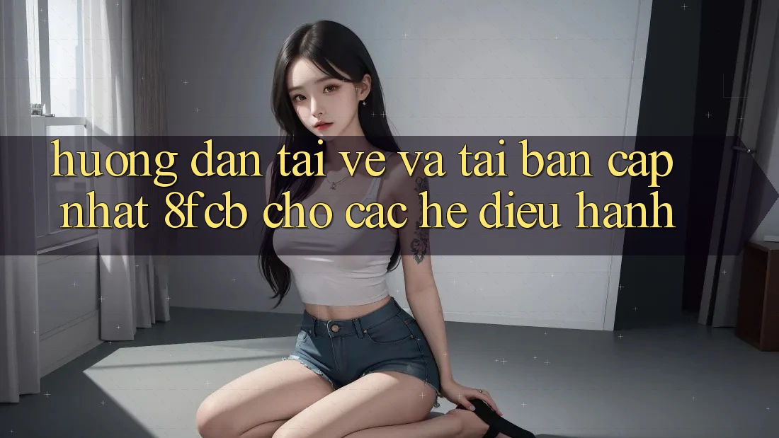 Hướng Dẫn Tải về Và Tải Bản Cập Nhật 8fcb Cho Các Hệ Điều Hành Hướng Dẫn Tải về Và Tải Bản Cập Nhật 8fcb Cho Các Hệ Điều Hành