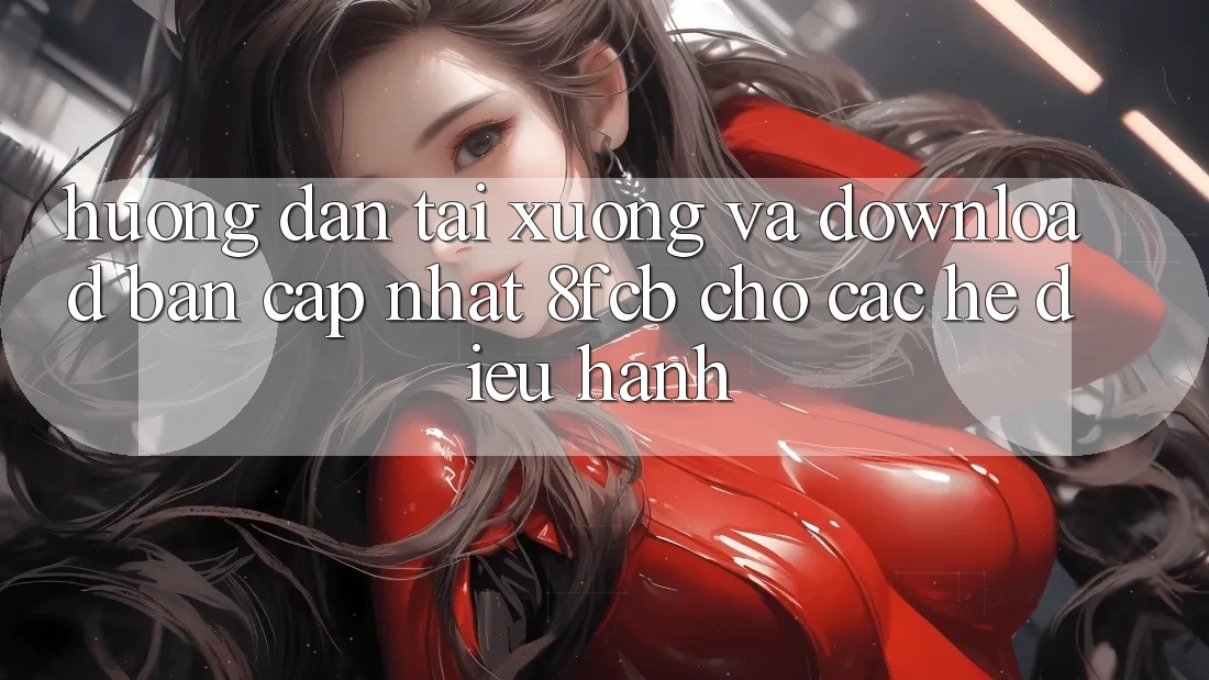 Hướng Dẫn Tải xuống Và Download Bản Cập Nhật 8fcb Cho Các Hệ Điều Hành Hướng Dẫn Tải xuống Và Download Bản Cập Nhật 8fcb Cho Các Hệ Điều Hành