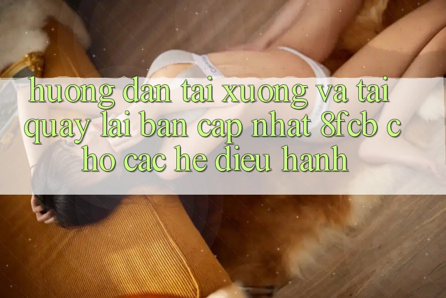 Hướng Dẫn Tải xuống Và Tải quay lại Bản Cập Nhật 8fcb Cho Các Hệ Điều Hành