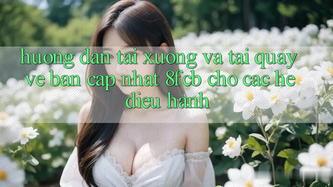Hướng Dẫn Tải xuống Và Tải quay về Bản Cập Nhật 8fcb Cho Các Hệ Điều Hành Hướng Dẫn Tải xuống Và Tải quay về Bản Cập Nhật 8fcb Cho Các Hệ Điều Hành