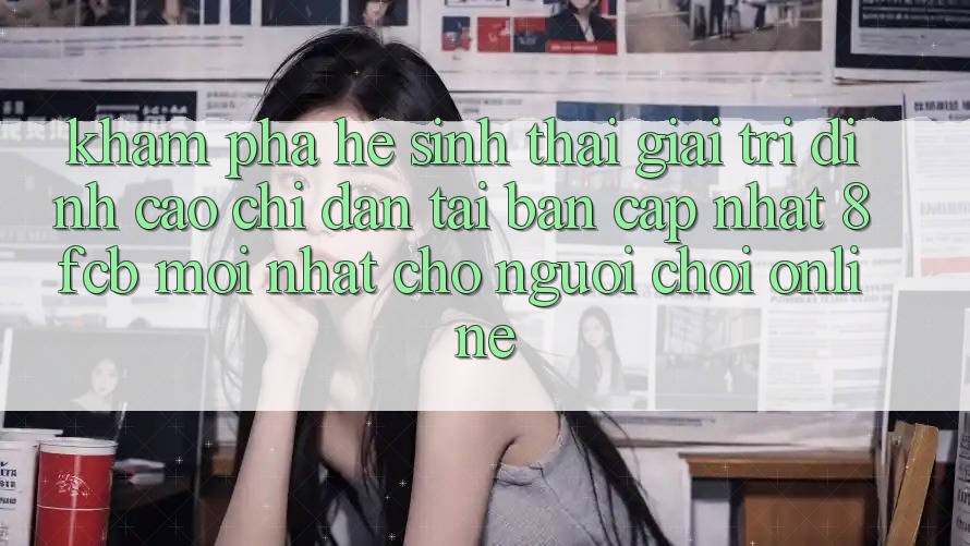 Khám phá Hệ Sinh Thái Giải Trí Đỉnh cao: Chỉ dẫn Tải Bản Cập Nhật 8fcb Mới Nhất Cho Người Chơi Online Khám phá Hệ Sinh Thái Giải Trí Đỉnh cao: Chỉ dẫn Tải Bản Cập Nhật 8fcb Mới Nhất Cho Người Chơi Online