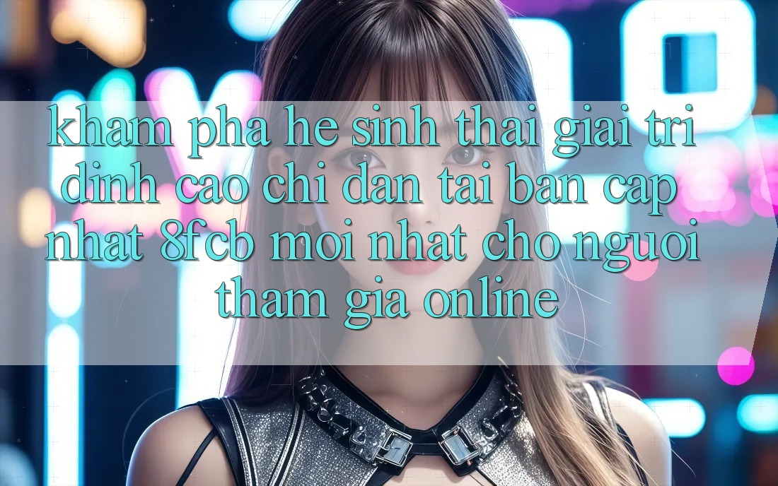 Khám phá Hệ Sinh Thái Giải Trí Đỉnh Cao: Chỉ dẫn Tải Bản Cập Nhật 8fcb Mới Nhất Cho Người tham gia Online Khám phá Hệ Sinh Thái Giải Trí Đỉnh Cao: Chỉ dẫn Tải Bản Cập Nhật 8fcb Mới Nhất Cho Người tham gia Online