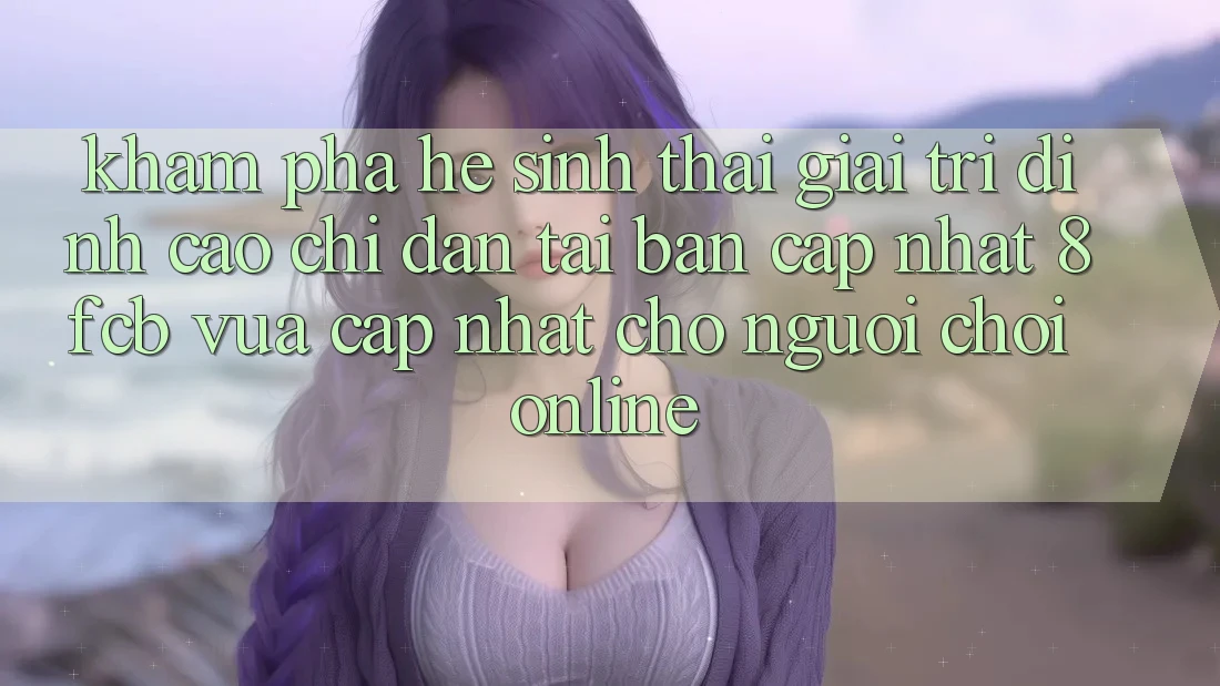Khám phá Hệ Sinh Thái Giải Trí Đỉnh Cao: Chỉ dẫn Tải Bản Cập Nhật 8fcb Vừa cập nhật Cho Người Chơi Online Khám phá Hệ Sinh Thái Giải Trí Đỉnh Cao: Chỉ dẫn Tải Bản Cập Nhật 8fcb Vừa cập nhật Cho Người Chơi Online