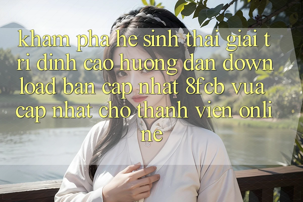 Khám phá Hệ Sinh Thái Giải Trí Đỉnh Cao: Hướng Dẫn Download Bản Cập Nhật 8fcb Vừa cập nhật Cho Thành viên Online Khám phá Hệ Sinh Thái Giải Trí Đỉnh Cao: Hướng Dẫn Download Bản Cập Nhật 8fcb Vừa cập nhật Cho Thành viên Online