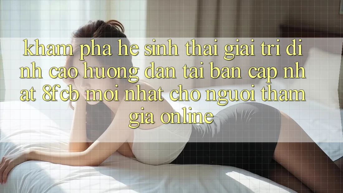 Khám phá Hệ Sinh Thái Giải Trí Đỉnh Cao: Hướng dẫn Tải Bản Cập Nhật 8fcb Mới Nhất Cho Người tham gia Online Khám phá Hệ Sinh Thái Giải Trí Đỉnh Cao: Hướng dẫn Tải Bản Cập Nhật 8fcb Mới Nhất Cho Người tham gia Online