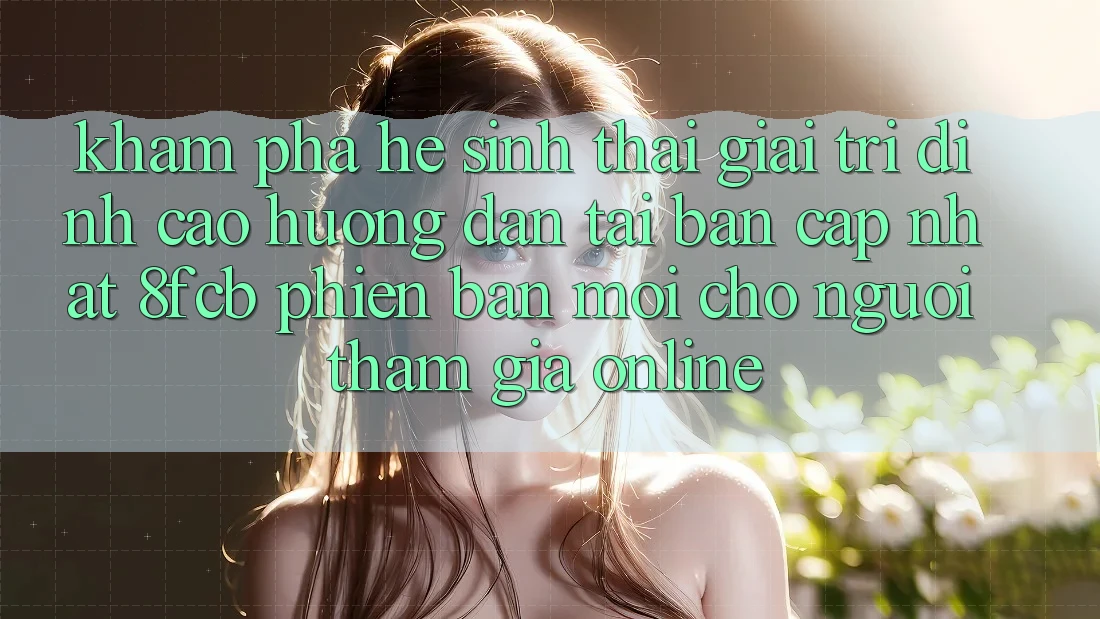 Khám phá Hệ Sinh Thái Giải Trí Đỉnh cao: Hướng Dẫn Tải Bản Cập Nhật 8fcb Phiên bản mới Cho Người tham gia Online Khám phá Hệ Sinh Thái Giải Trí Đỉnh cao: Hướng Dẫn Tải Bản Cập Nhật 8fcb Phiên bản mới Cho Người tham gia Online