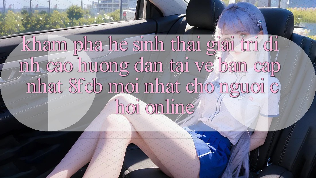 Khám phá Hệ Sinh Thái Giải Trí Đỉnh Cao: Hướng Dẫn Tải về Bản Cập Nhật 8fcb Mới Nhất Cho Người Chơi Online Khám phá Hệ Sinh Thái Giải Trí Đỉnh Cao: Hướng Dẫn Tải về Bản Cập Nhật 8fcb Mới Nhất Cho Người Chơi Online