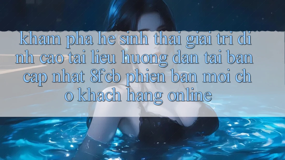 Khám phá Hệ Sinh Thái Giải Trí Đỉnh Cao: Tài liệu hướng dẫn Tải Bản Cập Nhật 8fcb Phiên bản mới Cho Khách hàng Online Khám phá Hệ Sinh Thái Giải Trí Đỉnh Cao: Tài liệu hướng dẫn Tải Bản Cập Nhật 8fcb Phiên bản mới Cho Khách hàng Online