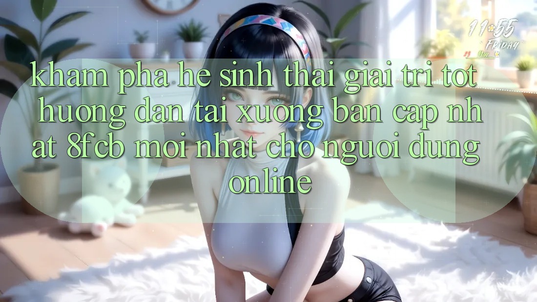 Khám phá Hệ Sinh Thái Giải Trí Tốt: Hướng Dẫn Tải xuống Bản Cập Nhật 8fcb Mới Nhất Cho Người dùng Online Khám phá Hệ Sinh Thái Giải Trí Tốt: Hướng Dẫn Tải xuống Bản Cập Nhật 8fcb Mới Nhất Cho Người dùng Online