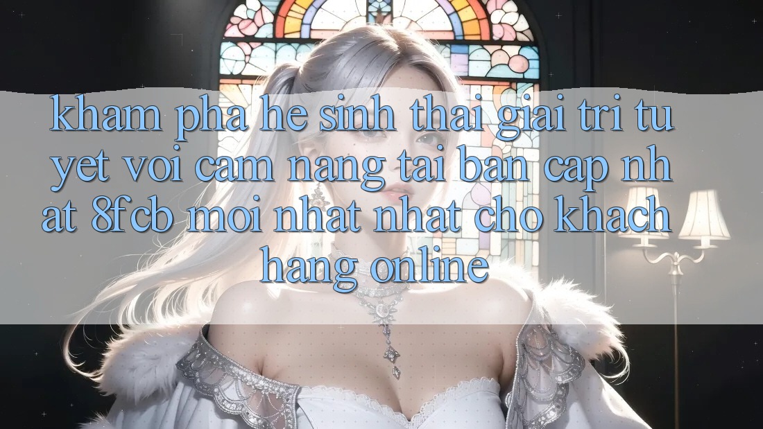 Khám phá Hệ Sinh Thái Giải Trí Tuyệt vời: Cẩm nang Tải Bản Cập Nhật 8fcb Mới nhất Nhất Cho Khách hàng Online Khám phá Hệ Sinh Thái Giải Trí Tuyệt vời: Cẩm nang Tải Bản Cập Nhật 8fcb Mới nhất Nhất Cho Khách hàng Online