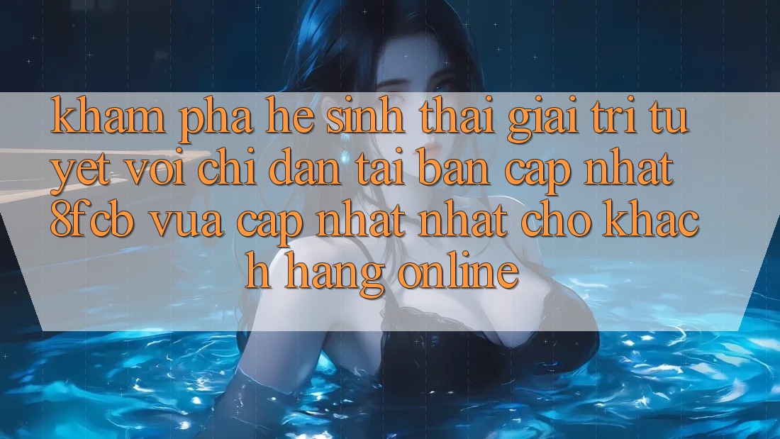 Khám phá Hệ Sinh Thái Giải Trí Tuyệt vời: Chỉ dẫn Tải Bản Cập Nhật 8fcb Vừa cập nhật Nhất Cho Khách hàng Online Khám phá Hệ Sinh Thái Giải Trí Tuyệt vời: Chỉ dẫn Tải Bản Cập Nhật 8fcb Vừa cập nhật Nhất Cho Khách hàng Online