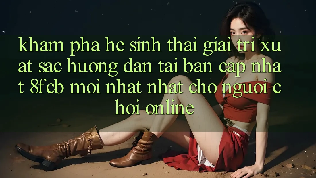 Khám phá Hệ Sinh Thái Giải Trí Xuất sắc: Hướng Dẫn Tải Bản Cập Nhật 8fcb Mới nhất Nhất Cho Người Chơi Online Khám phá Hệ Sinh Thái Giải Trí Xuất sắc: Hướng Dẫn Tải Bản Cập Nhật 8fcb Mới nhất Nhất Cho Người Chơi Online