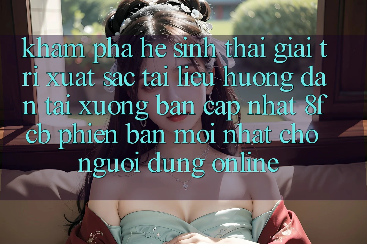 Khám phá Hệ Sinh Thái Giải Trí Xuất sắc: Tài liệu hướng dẫn Tải xuống Bản Cập Nhật 8fcb Phiên bản mới Nhất Cho Người dùng Online