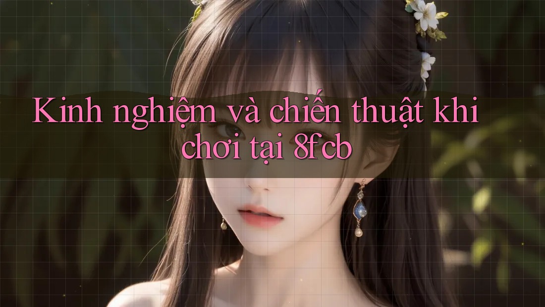 Kinh nghiệm và chiến thuật khi chơi tại 8fcb Kinh nghiệm và chiến thuật khi chơi tại 8fcb