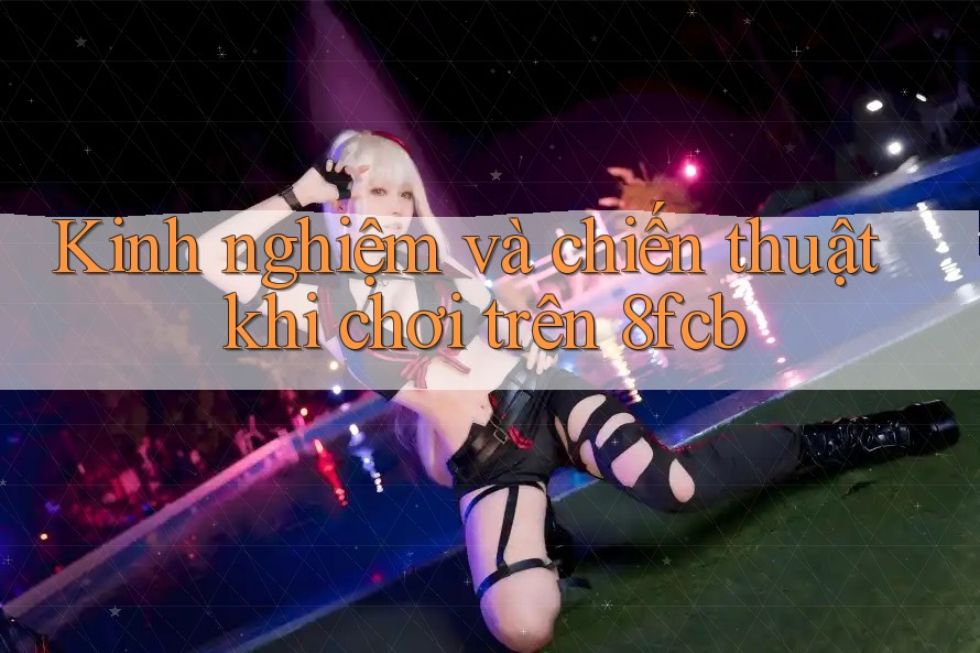 Kinh nghiệm và chiến thuật khi chơi trên 8fcb Kinh nghiệm và chiến thuật khi chơi trên 8fcb