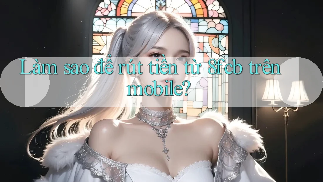 Làm sao để rút tiền từ 8fcb trên mobile? Làm sao để rút tiền từ 8fcb trên mobile?
