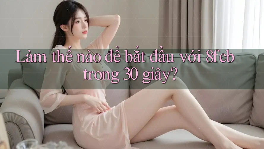 Làm thế nào để bắt đầu với 8fcb trong 30 giây? Làm thế nào để bắt đầu với 8fcb trong 30 giây?