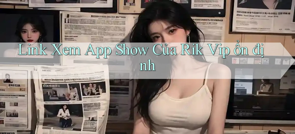 link xem app show của rik vip ổn định