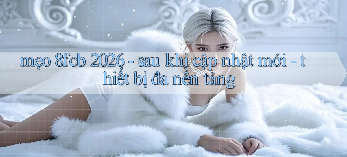 mẹo 8fcb 2026   sau khi cập nhật mới   thiết bị đa nền tảng