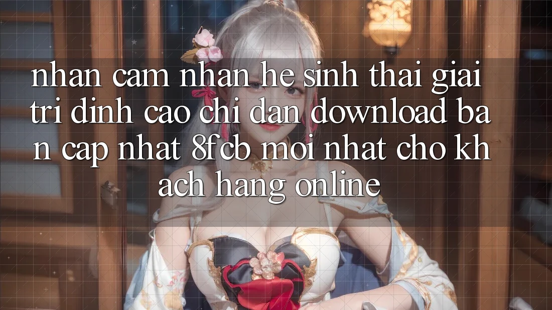 Nhận cảm nhận Hệ Sinh Thái Giải Trí Đỉnh Cao: Chỉ dẫn Download Bản Cập Nhật 8fcb Mới Nhất Cho Khách hàng Online Nhận cảm nhận Hệ Sinh Thái Giải Trí Đỉnh Cao: Chỉ dẫn Download Bản Cập Nhật 8fcb Mới Nhất Cho Khách hàng Online