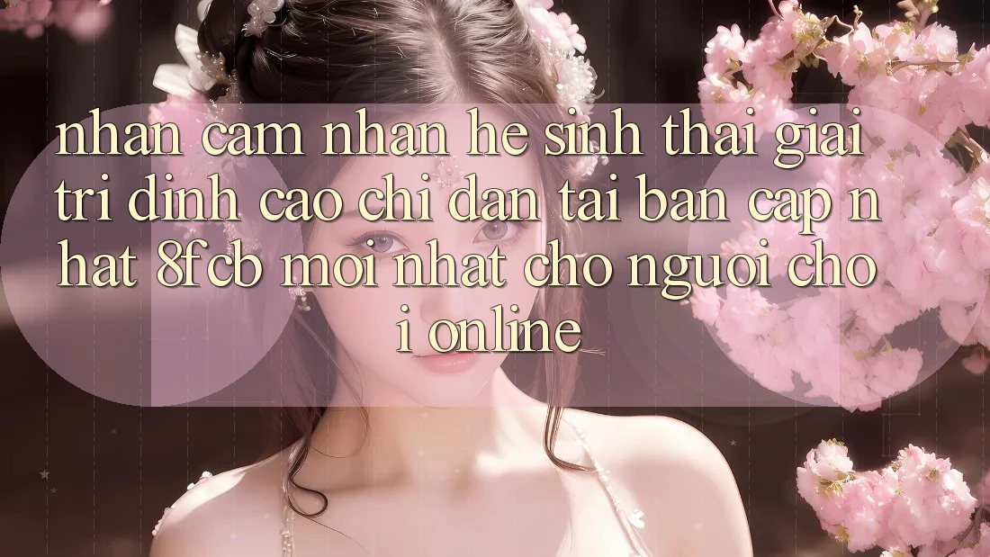 Nhận cảm nhận Hệ Sinh Thái Giải Trí Đỉnh Cao: Chỉ dẫn Tải Bản Cập Nhật 8fcb Mới Nhất Cho Người Chơi Online Nhận cảm nhận Hệ Sinh Thái Giải Trí Đỉnh Cao: Chỉ dẫn Tải Bản Cập Nhật 8fcb Mới Nhất Cho Người Chơi Online