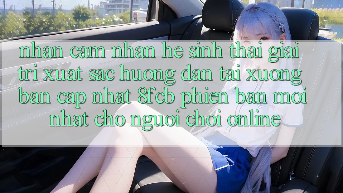 Nhận cảm nhận Hệ Sinh Thái Giải Trí Xuất sắc: Hướng Dẫn Tải xuống Bản Cập Nhật 8fcb Phiên bản mới Nhất Cho Người Chơi Online Nhận cảm nhận Hệ Sinh Thái Giải Trí Xuất sắc: Hướng Dẫn Tải xuống Bản Cập Nhật 8fcb Phiên bản mới Nhất Cho Người Chơi Online