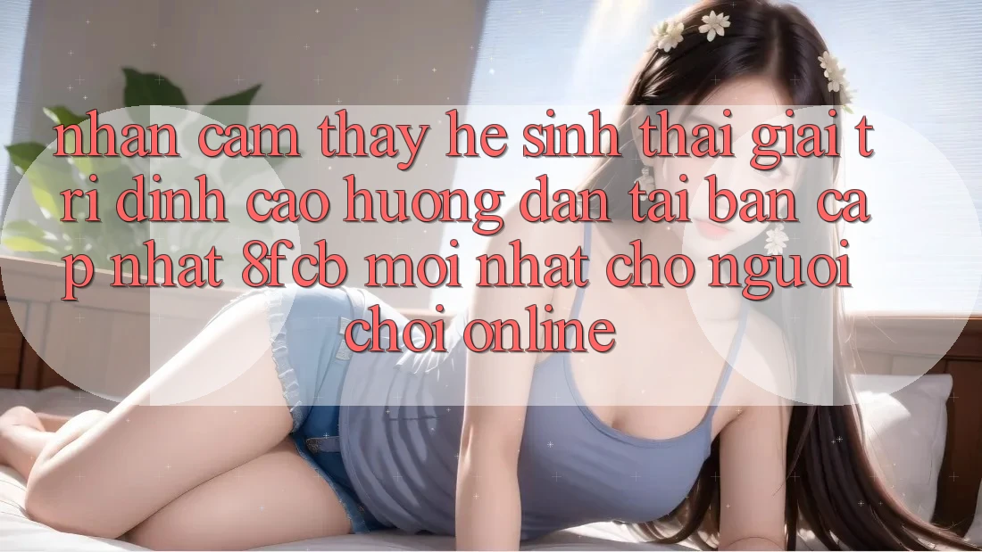 Nhận cảm thấy Hệ Sinh Thái Giải Trí Đỉnh Cao: Hướng Dẫn Tải Bản Cập Nhật 8fcb Mới Nhất Cho Người Chơi Online Nhận cảm thấy Hệ Sinh Thái Giải Trí Đỉnh Cao: Hướng Dẫn Tải Bản Cập Nhật 8fcb Mới Nhất Cho Người Chơi Online