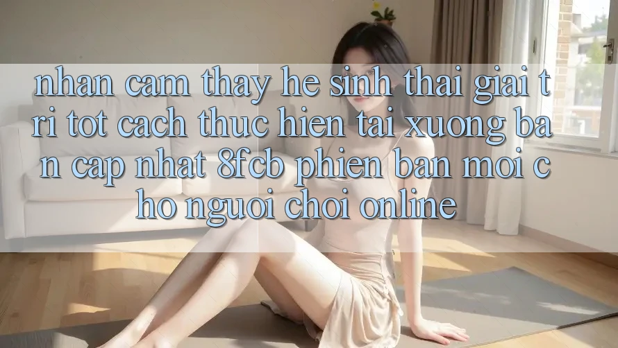 Nhận cảm thấy Hệ Sinh Thái Giải Trí Tốt: Cách thực hiện Tải xuống Bản Cập Nhật 8fcb Phiên bản mới Cho Người Chơi Online Nhận cảm thấy Hệ Sinh Thái Giải Trí Tốt: Cách thực hiện Tải xuống Bản Cập Nhật 8fcb Phiên bản mới Cho Người Chơi Online