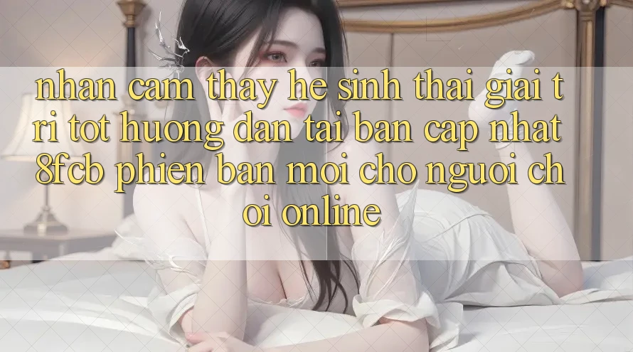 Nhận cảm thấy Hệ Sinh Thái Giải Trí Tốt: Hướng Dẫn Tải Bản Cập Nhật 8fcb Phiên bản mới Cho Người Chơi Online Nhận cảm thấy Hệ Sinh Thái Giải Trí Tốt: Hướng Dẫn Tải Bản Cập Nhật 8fcb Phiên bản mới Cho Người Chơi Online