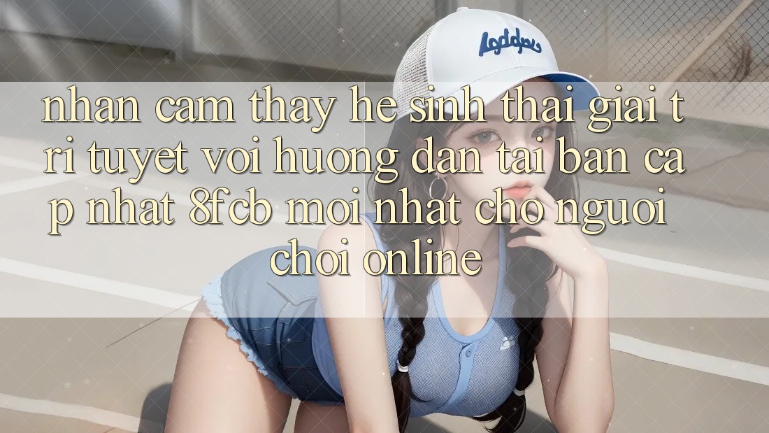 Nhận cảm thấy Hệ Sinh Thái Giải Trí Tuyệt vời: Hướng Dẫn Tải Bản Cập Nhật 8fcb Mới Nhất Cho Người Chơi Online Nhận cảm thấy Hệ Sinh Thái Giải Trí Tuyệt vời: Hướng Dẫn Tải Bản Cập Nhật 8fcb Mới Nhất Cho Người Chơi Online