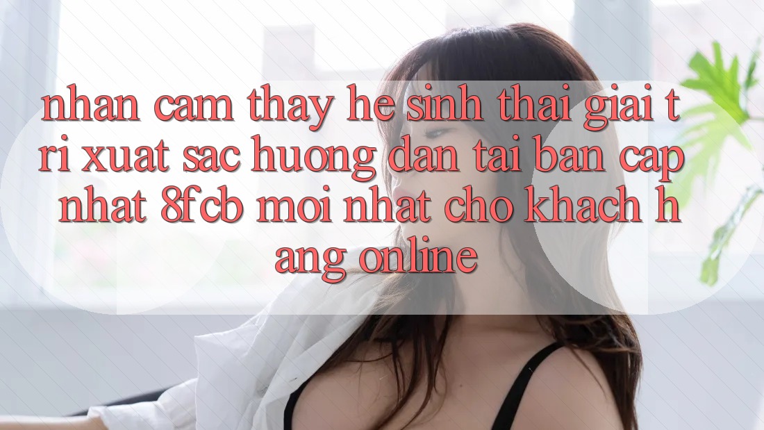 Nhận cảm thấy Hệ Sinh Thái Giải Trí Xuất sắc: Hướng Dẫn Tải Bản Cập Nhật 8fcb Mới Nhất Cho Khách hàng Online Nhận cảm thấy Hệ Sinh Thái Giải Trí Xuất sắc: Hướng Dẫn Tải Bản Cập Nhật 8fcb Mới Nhất Cho Khách hàng Online