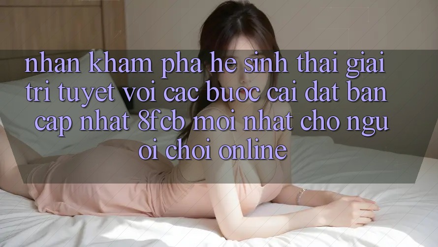 Nhận khám phá Hệ Sinh Thái Giải Trí Tuyệt vời: Các bước Cài đặt Bản Cập Nhật 8fcb Mới Nhất Cho Người Chơi Online Nhận khám phá Hệ Sinh Thái Giải Trí Tuyệt vời: Các bước Cài đặt Bản Cập Nhật 8fcb Mới Nhất Cho Người Chơi Online