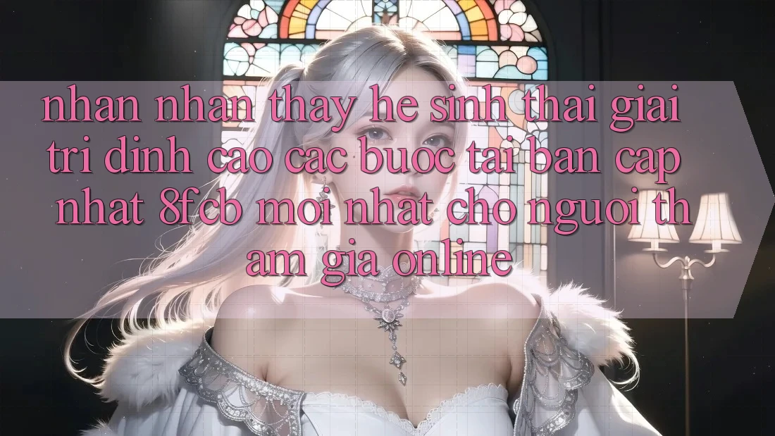 Nhận nhận thấy Hệ Sinh Thái Giải Trí Đỉnh Cao: Các bước Tải Bản Cập Nhật 8fcb Mới Nhất Cho Người tham gia Online Nhận nhận thấy Hệ Sinh Thái Giải Trí Đỉnh Cao: Các bước Tải Bản Cập Nhật 8fcb Mới Nhất Cho Người tham gia Online